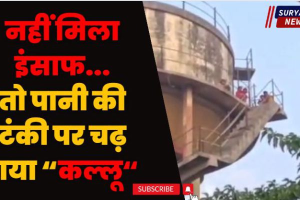 जमीन को कब्जा मुक्त करवाने की मांग को लेकर परिवार सहित पानी की टंकी पर चढ़ गया कल्लू