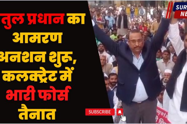 अतुल प्रधान का आमरण अनशन शुरू, कलक्ट्रेट में भारी फोर्स तैनात